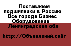 Поставляем подшипники в Россию - Все города Бизнес » Оборудование   . Ленинградская обл.